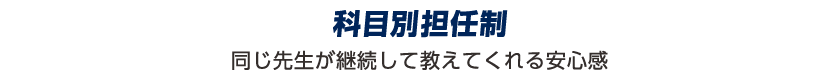 科目別担任制:同じ先生が教えてくれる安心感。